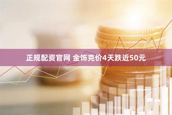 正规配资官网 金饰克价4天跌近50元
