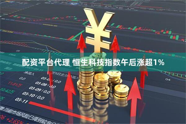 配资平台代理 恒生科技指数午后涨超1%