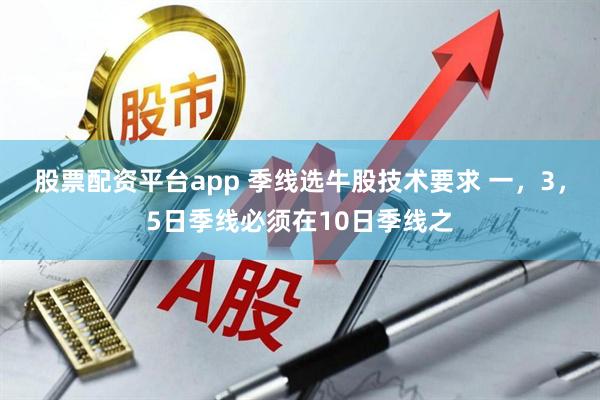 股票配资平台app 季线选牛股技术要求 一，3，5日季线必须在10日季线之