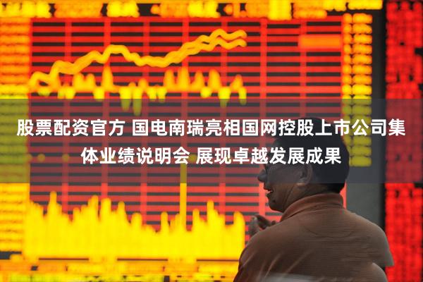 股票配资官方 国电南瑞亮相国网控股上市公司集体业绩说明会 展现卓越发展成果