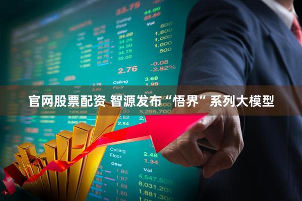 官网股票配资 智源发布“悟界”系列大模型