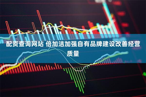 配资查询网站 倍加洁加强自有品牌建设改善经营质量