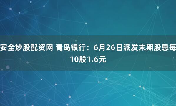 安全炒股配资网 青岛银行：6月26日派发末期股息每10股1.6元