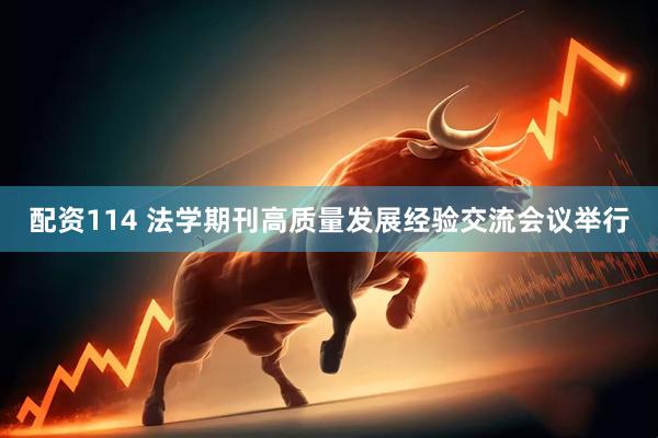 配资114 法学期刊高质量发展经验交流会议举行