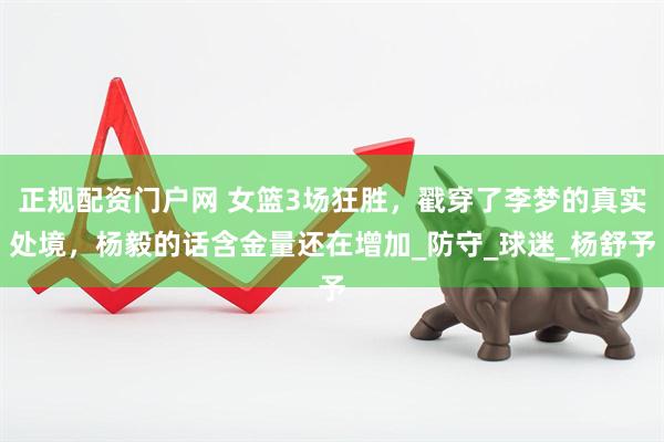 正规配资门户网 女篮3场狂胜，戳穿了李梦的真实处境，杨毅的话含金量还在增加_防守_球迷_杨舒予