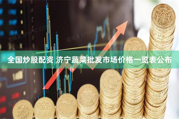 全国炒股配资 济宁蔬菜批发市场价格一览表公布