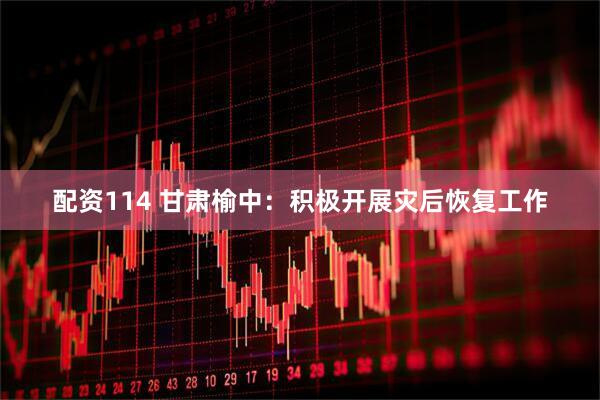 配资114 甘肃榆中：积极开展灾后恢复工作